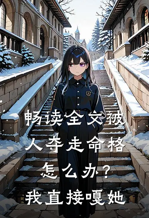 畅读全文被人夺走命格怎么办？我直接嘎她