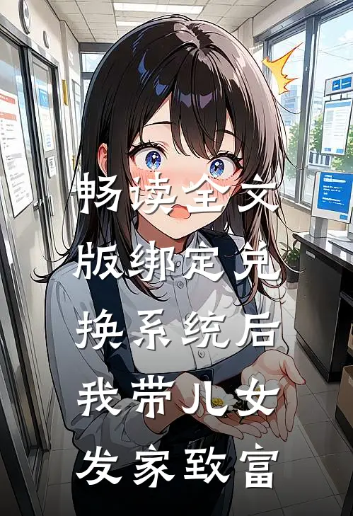 畅读全文版绑定兑换系统后，我带儿女发家致富