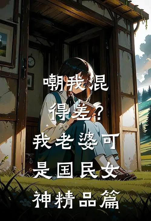 嘲我混得差？我老婆可是国民女神精品篇