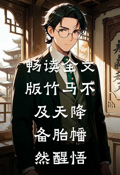 畅读全文版竹马不及天降：备胎幡然醒悟