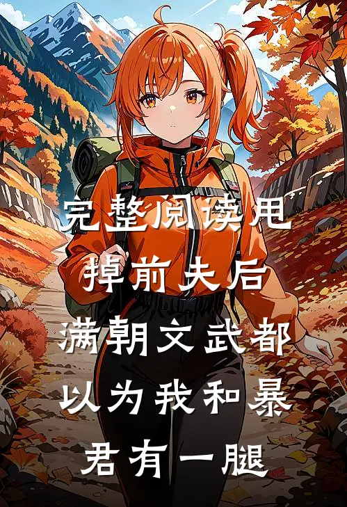 完整阅读甩掉前夫后，满朝文武都以为我和暴君有一腿