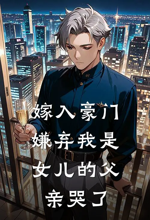 嫁入豪门，嫌弃我是女儿的父亲哭了