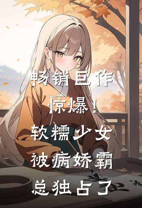畅销巨作惊爆！软糯少女被病娇霸总独占了