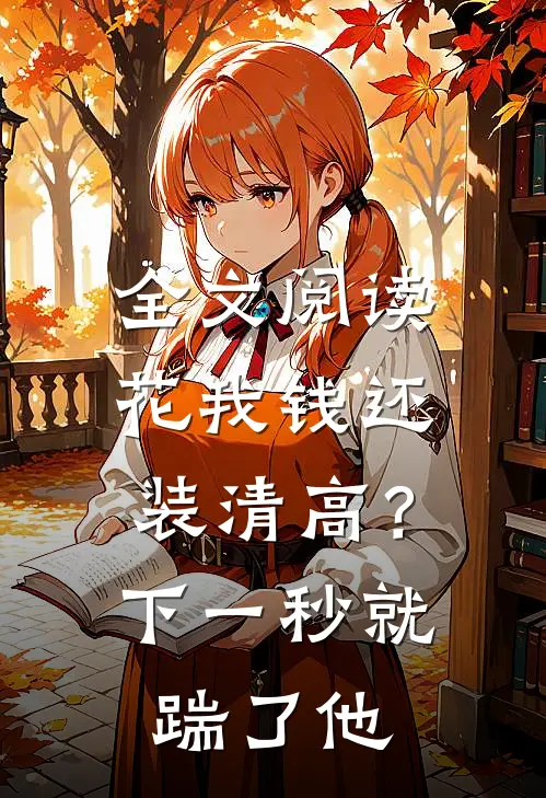 全文阅读花我钱还装清高？下一秒就踹了他