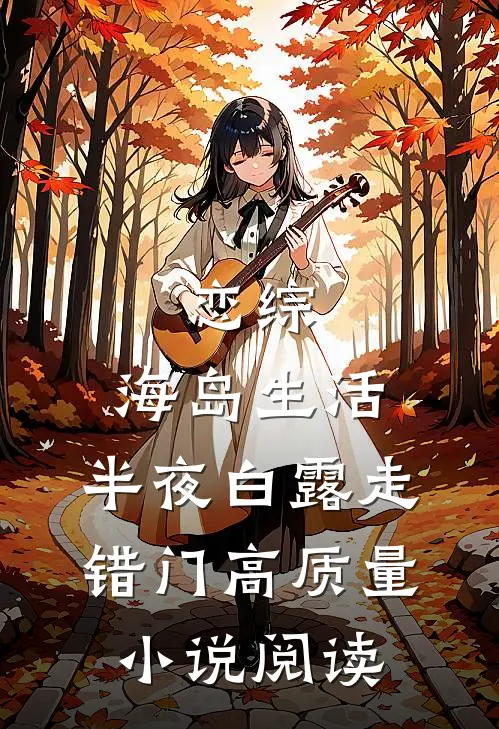 恋综：海岛生活，半夜白露走错门高质量小说阅读