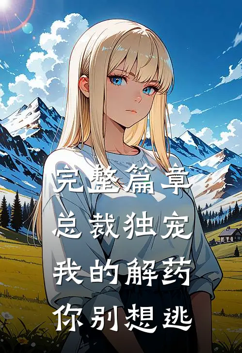 完整篇章总裁独宠：我的解药你别想逃