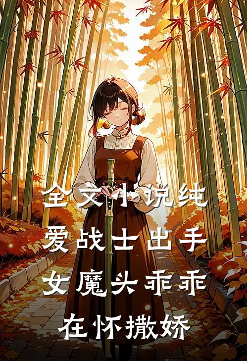 全文小说纯爱战士出手：女魔头乖乖在怀撒娇