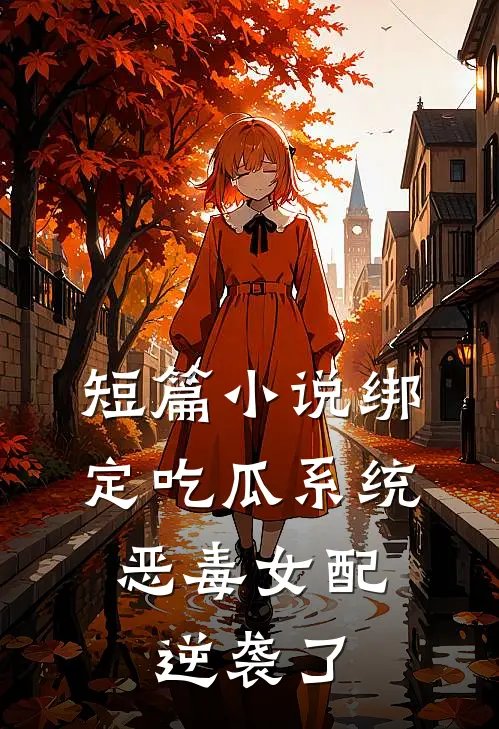 短篇小说绑定吃瓜系统，恶毒女配逆袭了