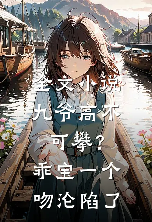 全文小说九爷高不可攀？乖宝一个吻沦陷了