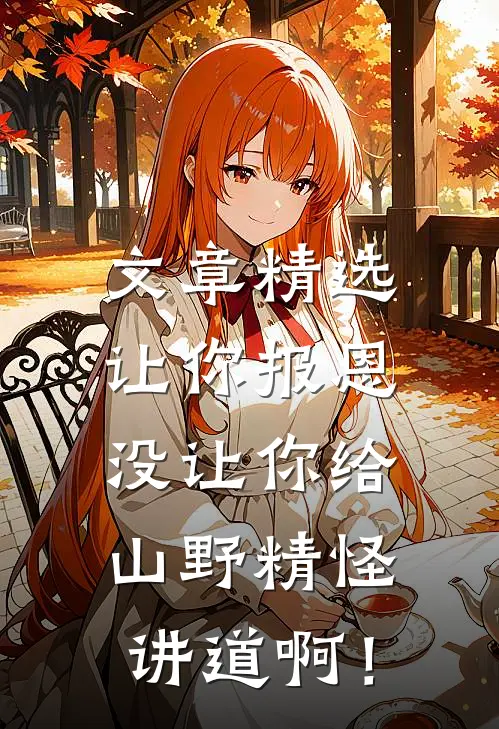 文章精选让你报恩，没让你给山野精怪讲道啊！