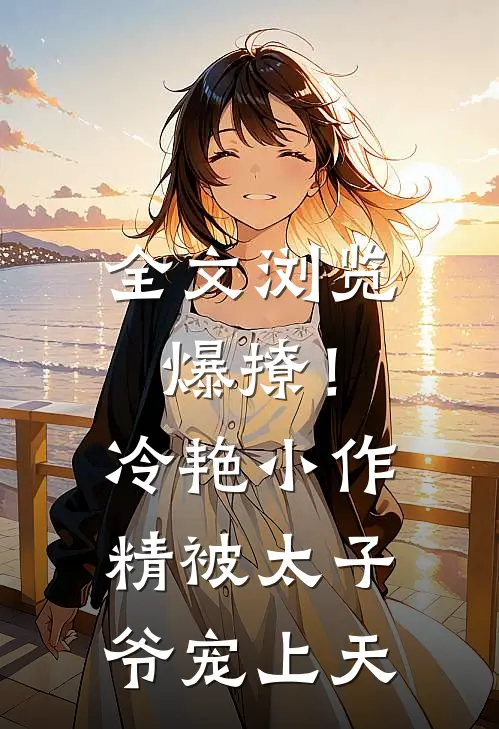 全文浏览爆撩！冷艳小作精被太子爷宠上天