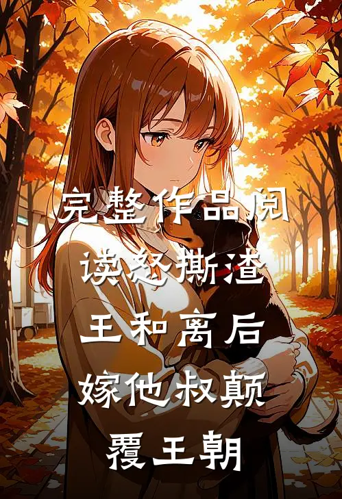 完整作品阅读怒撕渣王和离后，嫁他叔颠覆王朝