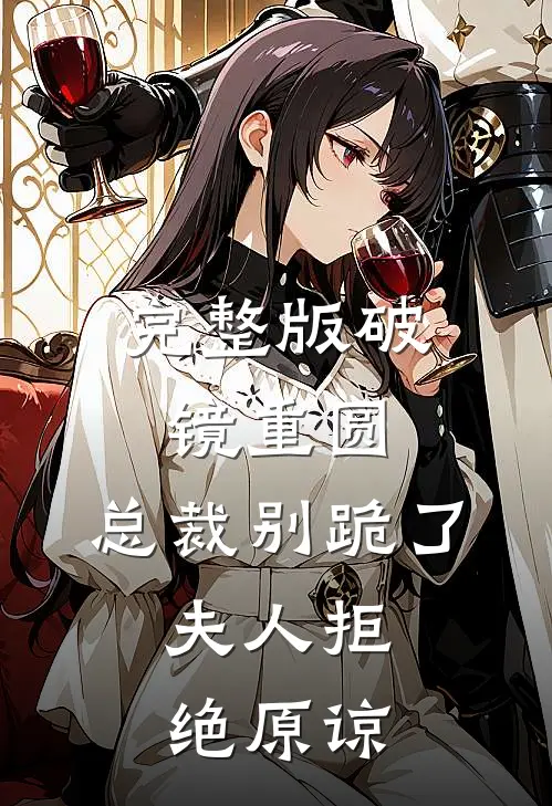 完整版破镜重圆：总裁别跪了，夫人拒绝原谅
