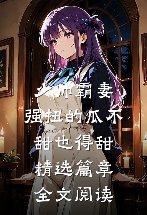少帅霸妻，强扭的瓜不甜也得甜精选篇章全文阅读