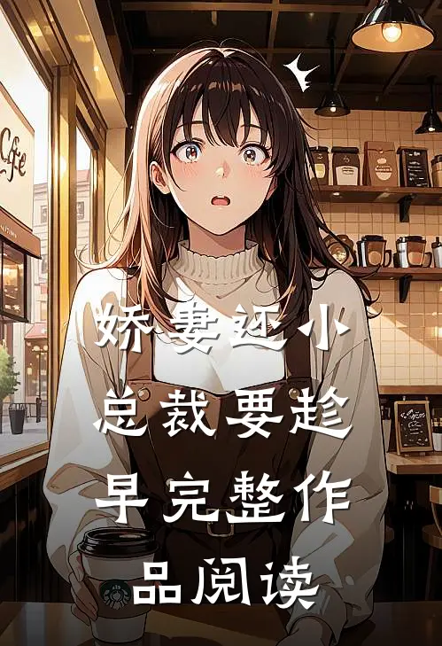 娇妻还小，总裁要趁早完整作品阅读
