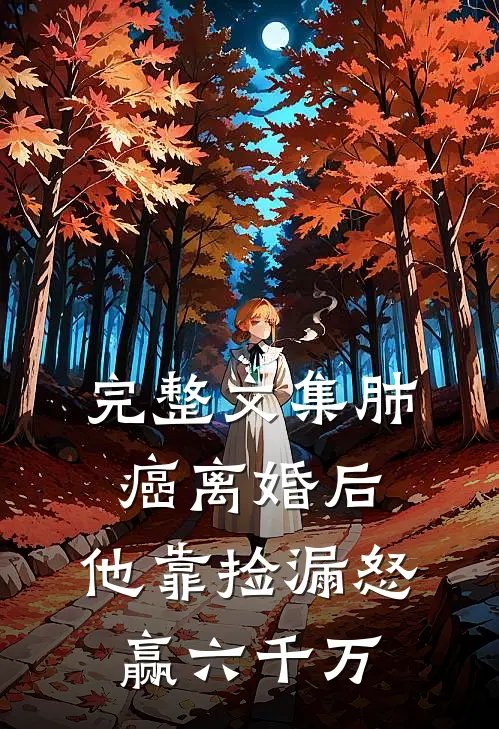 完整文集肺癌离婚后，他靠捡漏怒赢六千万