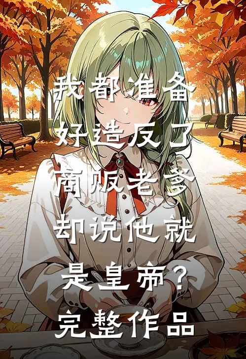 我都准备好造反了，商贩老爹却说他就是皇帝？完整作品