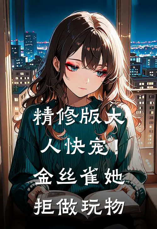 精修版大人快宠！金丝雀她拒做玩物