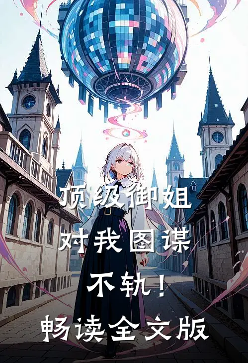 顶级御姐，对我图谋不轨！畅读全文版