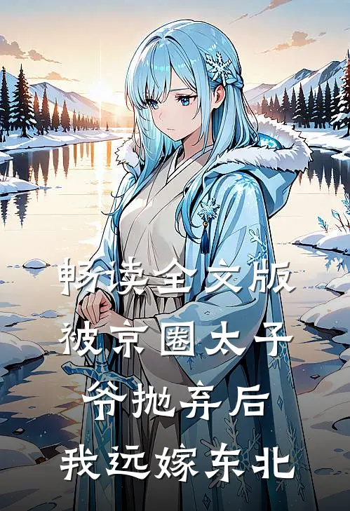 畅读全文版被京圈太子爷抛弃后，我远嫁东北
