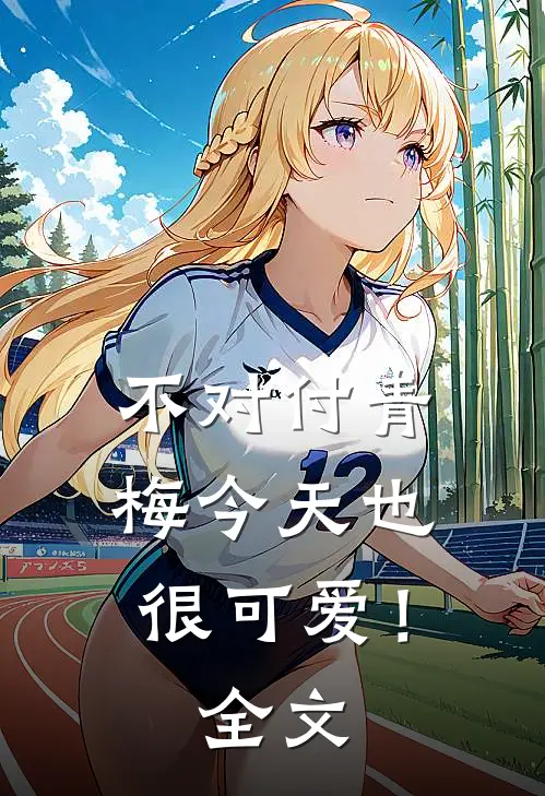 不对付青梅今天也很可爱！全文
