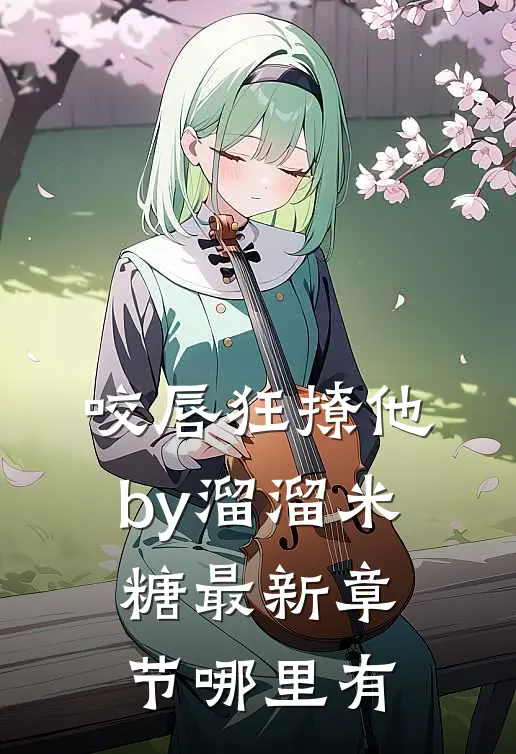 咬唇狂撩他by溜溜米糖最新章节哪里有