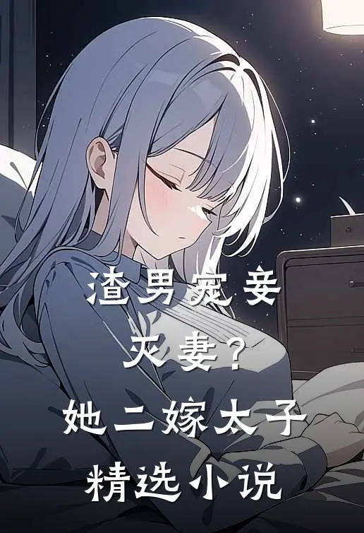 渣男宠妾灭妻？她二嫁太子精选小说