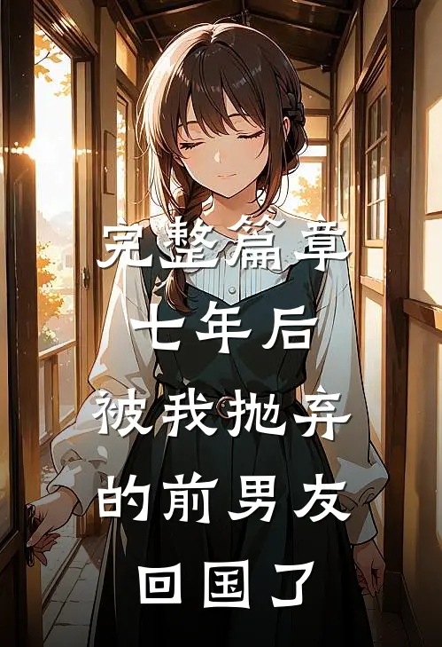 完整篇章七年后，被我抛弃的前男友回国了