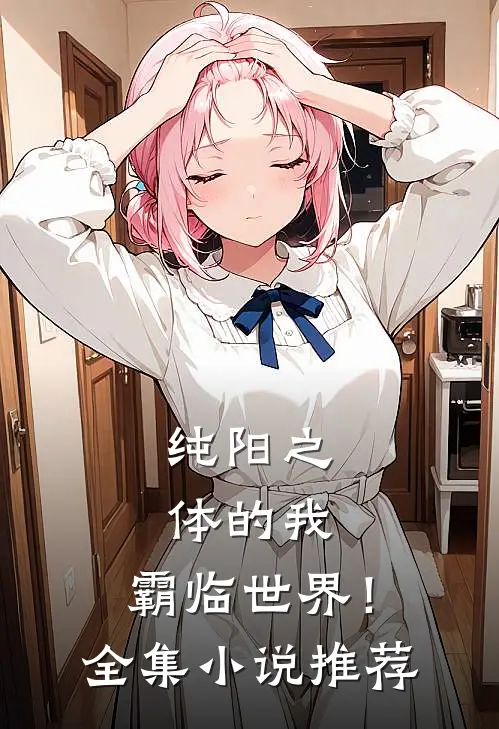 纯阳之体的我，霸临世界！全集小说推荐