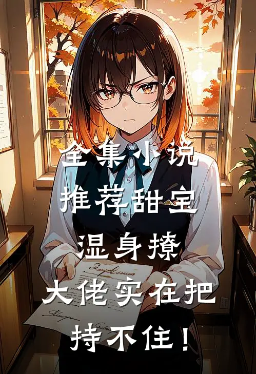 全集小说推荐甜宝湿身撩，大佬实在把持不住！