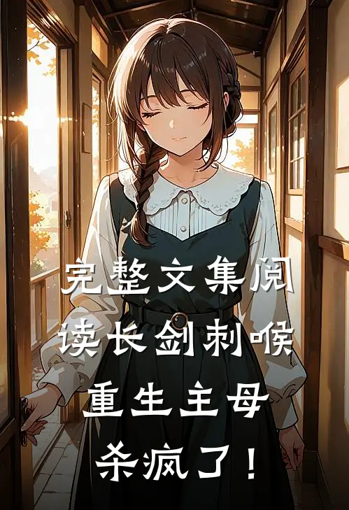 完整文集阅读长剑刺喉，重生主母杀疯了！