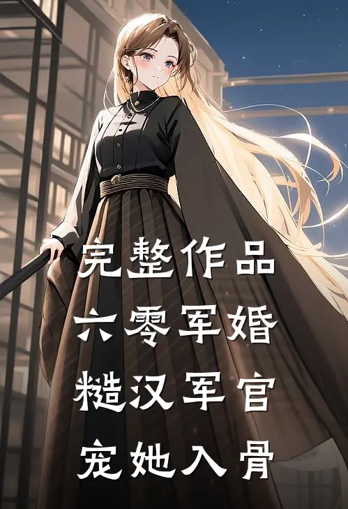 完整作品六零军婚：糙汉军官宠她入骨