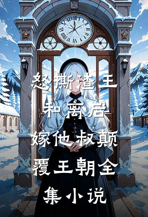 怒撕渣王和离后，嫁他叔颠覆王朝全集小说