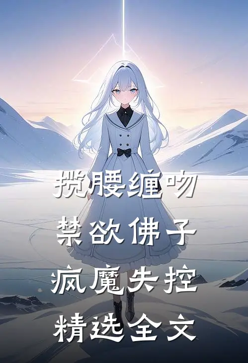 揽腰缠吻，禁欲佛子疯魔失控精选全文