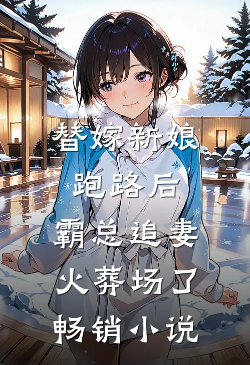替嫁新娘跑路后，霸总追妻火葬场了畅销小说
