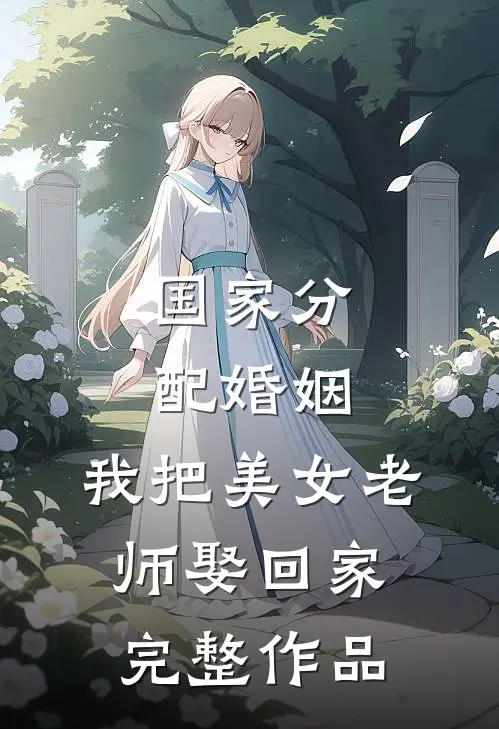 国家分配婚姻，我把美女老师娶回家完整作品