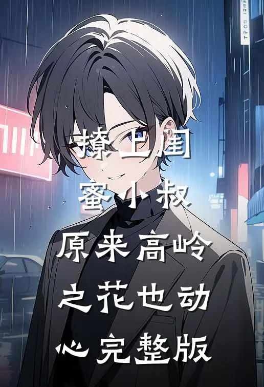 撩上闺蜜小叔，原来高岭之花也动心完整版