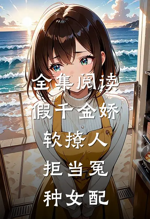 全集阅读假千金娇软撩人，拒当冤种女配