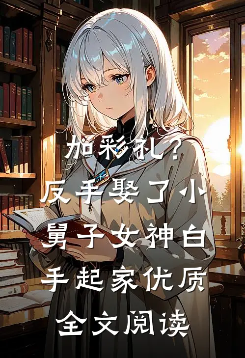 加彩礼？反手娶了小舅子女神，白手起家优质全文阅读
