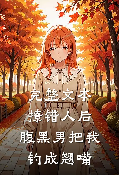完整文本撩错人后，腹黑男把我钓成翘嘴