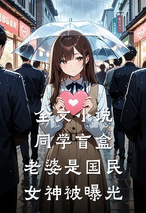 全文小说同学盲盒，老婆是国民女神被曝光