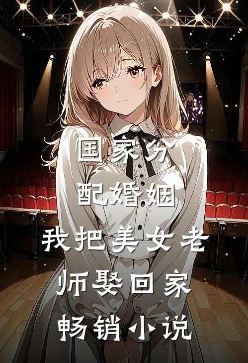 国家分配婚姻，我把美女老师娶回家畅销小说