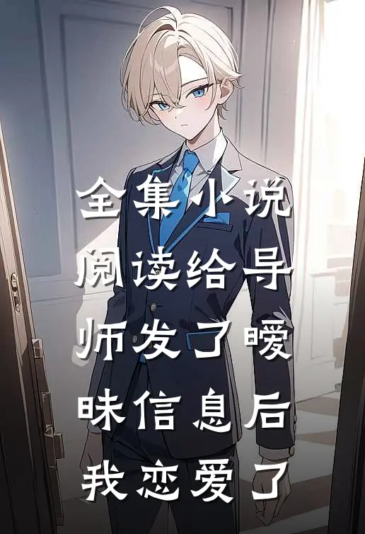 全集小说阅读给导师发了暧昧信息后，我恋爱了
