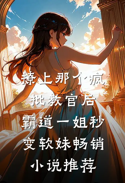 撩上那个疯批教官后，霸道一姐秒变软妹畅销小说推荐
