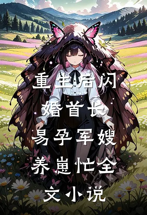 重生后闪婚首长，易孕军嫂养崽忙全文小说