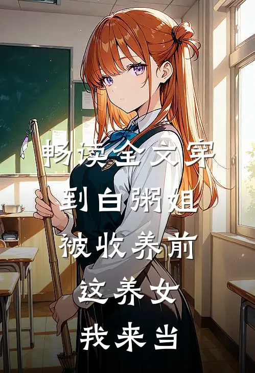 畅读全文穿到白粥姐被收养前，这养女我来当