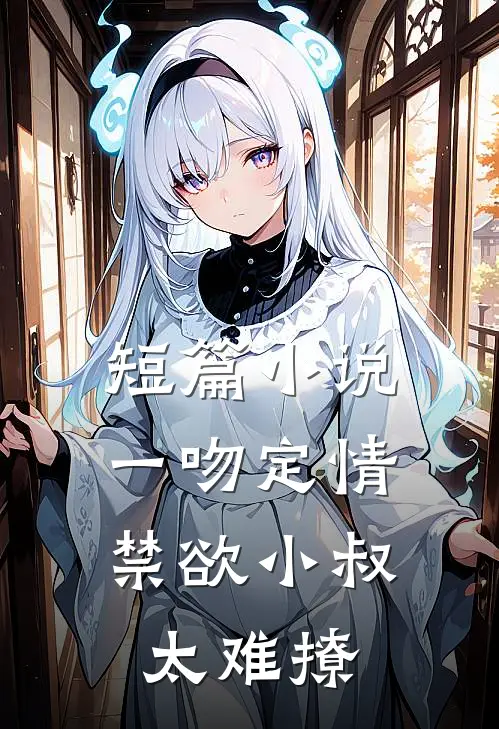 短篇小说一吻定情：禁欲小叔太难撩