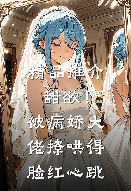 精品推介甜欲！被病娇大佬撩哄得脸红心跳
