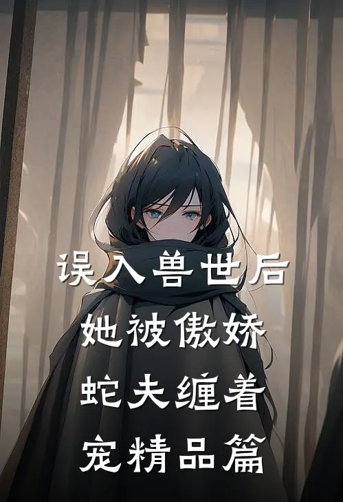 误入兽世后，她被傲娇蛇夫缠着宠精品篇