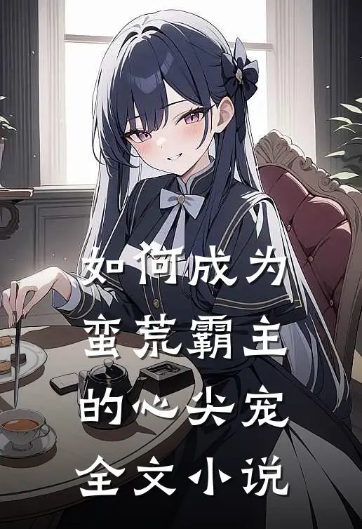 如何成为蛮荒霸主的心尖宠全文小说